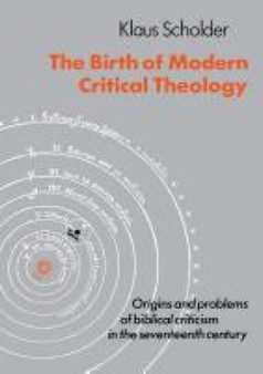 The Birth of Modern Critical Theology : Origins and problems of biblical criticism in the seventeenth century