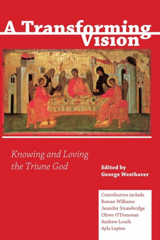 A Transforming Vision : Knowing and Loving the Triune God
