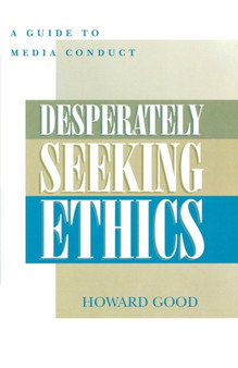 Desperately Seeking Ethics : A Guide to Media Conduct