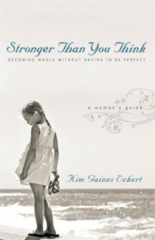 Stronger Than You Think : Becoming Whole Without Having to Be Perfect. A Woman's Guide