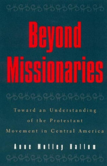 Beyond Missionaries : Toward an Understanding of the Protestant Movement in Central America