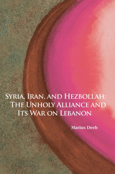 Syria, Iran, and Hezbollah Volume 640 : The Unholy Alliance and Its War on Lebanon