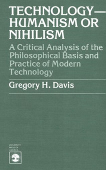 Technology-Humanism or Nihilism : A Critical Analysis of the Philosophical Basis and Practice of Modern Technology