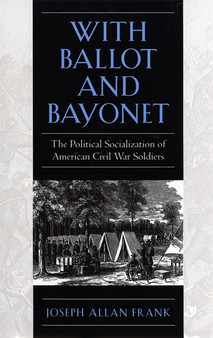 With Ballot and Bayonet : The Political Socialization of American Civil War Soldiers