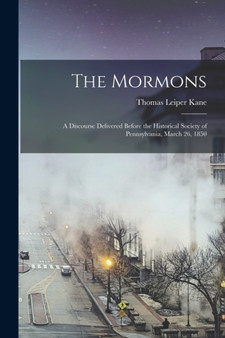 The Mormons : A Discourse Delivered Before the Historical Society of Pennsylvania, March 26, 1850 by Thomas Leiper Kane - Paperback