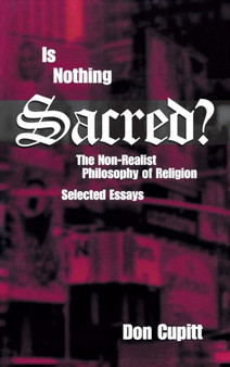 Is Nothing Sacred? : The Non-Realist Philosophy of Religion: Selected Essays