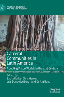 Carceral Communities in Latin America : Troubling Prison Worlds in the 21st Century