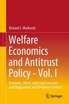 Welfare Economics and Antitrust Policy - Vol. I : Economic, Moral, and Legal Concepts and Oligopolistic and Predatory Conduct