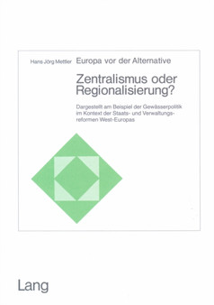 Europa vor der Alternative: Zentralismus oder Regionalisierung? : Dargestellt am Beispiel der Gewaesserpolitik im Kontext der Staats- und Verwaltungsreformen West-Europas