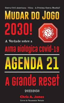 Mudar do Jogo 2030! : A Verdade sobre a Arma Biologica Covid-19, Agenda 21 & A Grande Reset - 2022-2050 - Guerra Civil Americana - China - A Proxima Guerra Mundial?