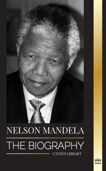 Nelson Mandela : The Biography - From Prisoner to Freedom to South-African President; A Long, Difficult Walk out of Prison