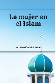 La mujer en el Islam y en el Judeocristianismo : Mito y Realidad: refutando los prejuicios mas comunes