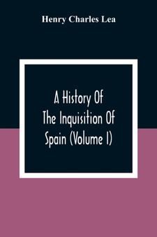 A History Of The Inquisition Of Spain (Volume I)