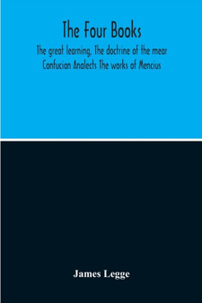 The Four Books : The Great Learning, The Doctrine Of The Mear Confucian Analects The Works Of Mencius