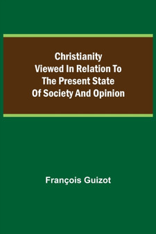 Christianity Viewed In Relation To The Present State Of Society And Opinion.