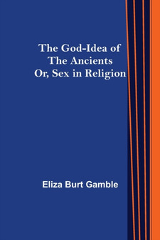 The God-Idea of the Ancients; Or, Sex in Religion