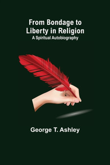 From Bondage to Liberty in Religion : A Spiritual Autobiography