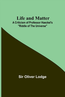 Life and Matter : A Criticism of Professor Haeckel's Riddle of the Universe