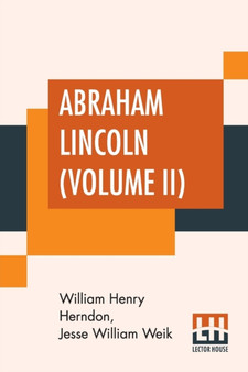 Abraham Lincoln (Volume II) : The True Story Of A Great Life With An Introduction By Horace White