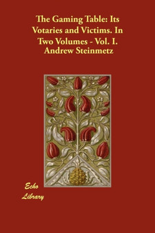 The Gaming Table : Its Votaries and Victims. In Two Volumes - Vol. I. by Andrew Steinmetz - Paperback
