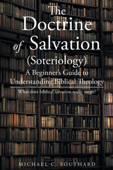 The Doctrine of Salvation : A Beginner's Guide to Understanding Biblical Theology: What Does Biblical Salvation Really Mean