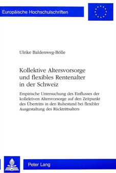 Kollektive Altersvorsorge und flexibles Rentenalter in der Schweiz : Empirische Untersuchung des Einflusses der kollektiven Altersvorsorge auf den Zeitpunkt des Uebertritts in den Ruhestand bei flexib
