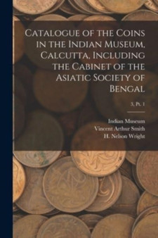 Catalogue of the Coins in the Indian Museum, Calcutta, Including the Cabinet of the Asiatic Society of Bengal; 3, pt. 1 by Vincent Arthur 1848-1920 Smith - Paperback