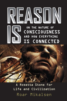Reason Is : On the Nature of Consciousness and how Everything is Connected