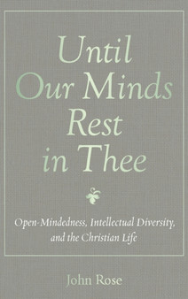 Until Our Minds Rest in Thee : Open-Mindedness, Intellectual Diversity, and the Christian Life