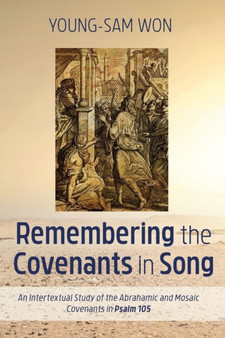 Remembering the Covenants in Song : An Intertextual Study of the Abrahamic and Mosaic Covenants in Psalm 105