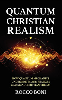 Quantum Christian Realism : How Quantum Mechanics Underwrites and Realizes Classical Christian Theism