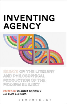 Inventing Agency : Essays on the Literary and Philosophical Production of the Modern Subject