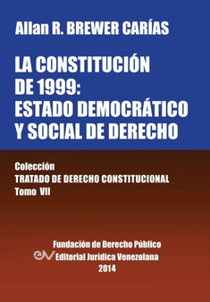 La Constitucion de 1999 : El Estado Democratico Y Social de Derecho. Coleccion Tratado de Derecho Constitucional, Tomo VII
