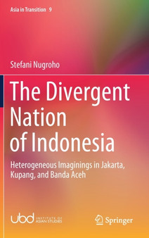 The Divergent Nation of Indonesia : Heterogeneous Imaginings in Jakarta, Kupang, and Banda Aceh : 9