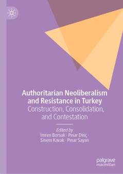 Authoritarian Neoliberalism and Resistance in Turkey : Construction, Consolidation, and Contestation