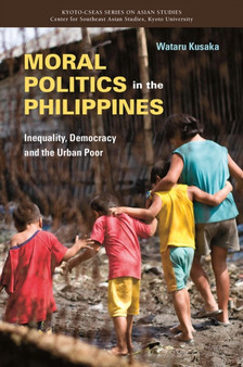 Moral Politics in the Philippines : Inequality, Democracy and the Urban Poor