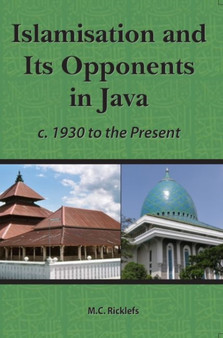 Islamisation and Its Opponents in Java : A Political, Social, Cultural and Religious History, c. 1930 to Present