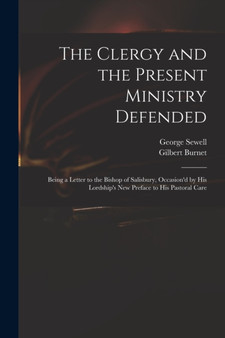 The Clergy and the Present Ministry Defended : Being a Letter to the Bishop of Salisbury, Occasion'd by His Lordship's New Preface to His Pastoral Care by Gilbert 1643-1715 Burnet - Paperback