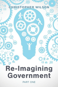 Re-Imagining Government : Part 1: Governments Overwhelmed and in Disrepute