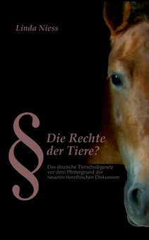 Die Rechte der Tiere? : Das deutsche Tierschutzgesetz vor dem Hintergrund der neueren tierethischen Diskussion