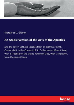 An Arabic Version of the Acts of the Apostles : and the seven Catholic Epistles from an eighth or ninth Century MS. in the Convent of St. Catherine on Mount Sinai; with a Treatise on the triune nature
