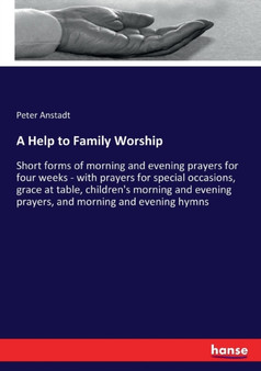A Help to Family Worship : Short forms of morning and evening prayers for four weeks - with prayers for special occasions, grace at table, children's morning and evening prayers, and morning and eveni