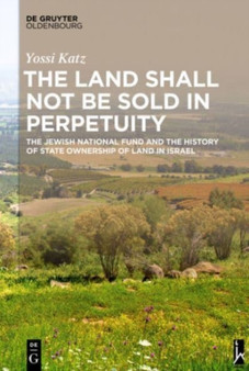 The Land Shall Not Be Sold in Perpetuity : The Jewish National Fund and the History of State Ownership of Land in Israel