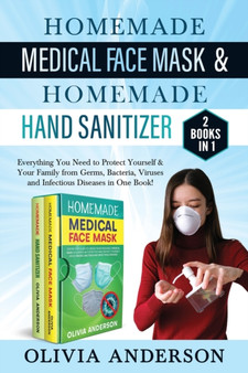 Homemade Medical Face Mask & Homemade Hand Sanitizer : 2 BOOK IN 1: Everything You Need to Protect Yourself & Your Family from Germs, Bacteria, Viruses and Infectious Diseases in One Book! by Olivia Anderson - Paperback