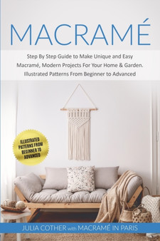 Macrame : Step By Step Guide to Make Unique and Easy Macrame, Modern Projects for Your Home and Garden. Illustrated Patterns From Beginner to Advanced by Julia Cother - Paperback