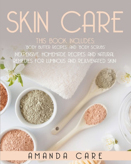Skin Care : This Book Includes: Body Butter Recipes And Body Scrubs: Inexpensive, Homemade Recipes And Natural Remedies For Luminous And Rejuvenated Skin! by Amanda Care - Paperback