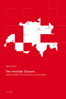 The Invisible Scissors : Media Freedom and Censorship in Switzerland
