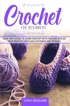 Crochet for Beginners : Your first guide to learn crochet with fun and realize your projects with easy patterns and stitches. : 1 by Sarah Boulard - Paperback