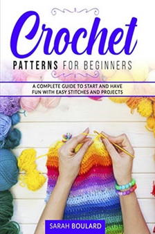 Crochet Patterns for Beginners : A complete guide to start and have fun with easy stitches and projects. : 2 by Sarah Boulard - Paperback