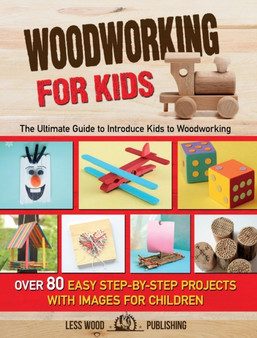 Woodworking for Kids : The Ultimate Guide to Introduce Kids to Woodworking. 80 Step-by-Step Easy Projects with Images for Children. by Wood Work Publishing - Hardback